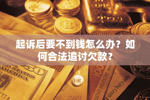 济南起诉后要不到钱怎么办？如何合法追讨欠款？