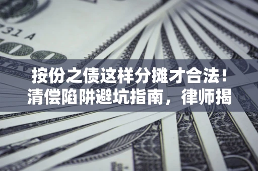 济南按份之债这样分摊才合法！清偿陷阱避坑指南，律师揭秘关键条款
