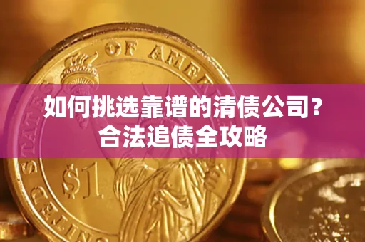 济南如何挑选靠谱的清债公司？合法追债全攻略