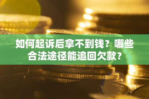 济南如何起诉后拿不到钱？哪些合法途径能追回欠款？