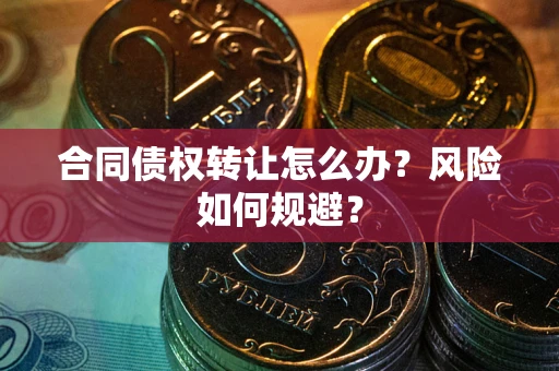济南合同债权转让怎么办？风险如何规避？