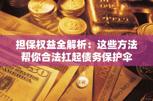 济南担保权益全解析：这些方法帮你合法扛起债务保护伞