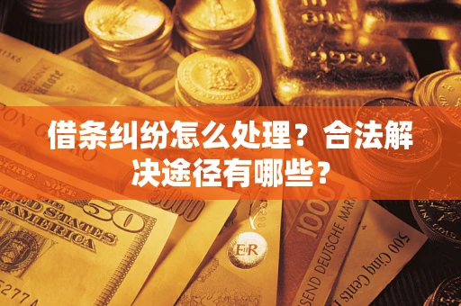 济南借条纠纷怎么处理？合法解决途径有哪些？