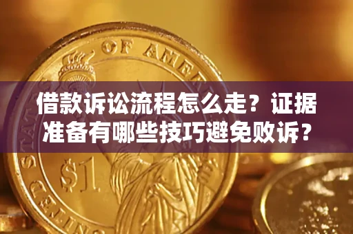 济南借款诉讼流程怎么走？证据准备有哪些技巧避免败诉？