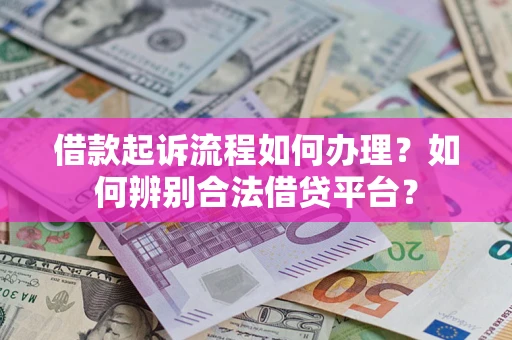 济南借款起诉流程如何办理？如何辨别合法借贷平台？