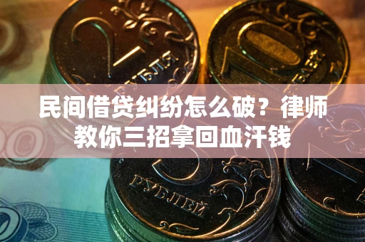 济南民间借贷纠纷怎么破？律师教你三招拿回血汗钱