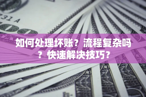 济南如何处理坏账？流程复杂吗？快速解决技巧？