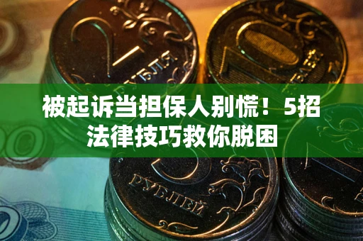 济南被起诉当担保人别慌！5招法律技巧救你脱困