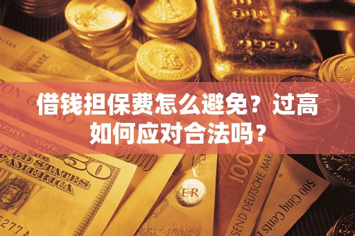 济南借钱担保费怎么避免？过高如何应对合法吗？