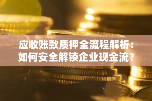 济南应收账款质押全流程解析：如何安全解锁企业现金流？