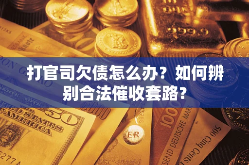 济南打官司欠债怎么办？如何辨别合法催收套路？