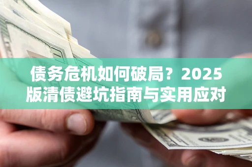 济南债务危机如何破局？2025版清债避坑指南与实用应对策略