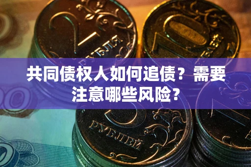 济南共同债权人如何追债？需要注意哪些风险？