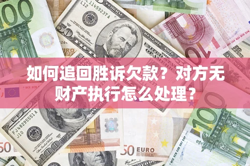 济南如何追回胜诉欠款？对方无财产执行怎么处理？