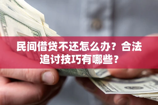 济南民间借贷不还怎么办？合法追讨技巧有哪些？