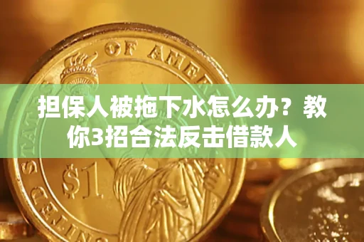 济南担保人被拖下水怎么办？教你3招合法反击借款人