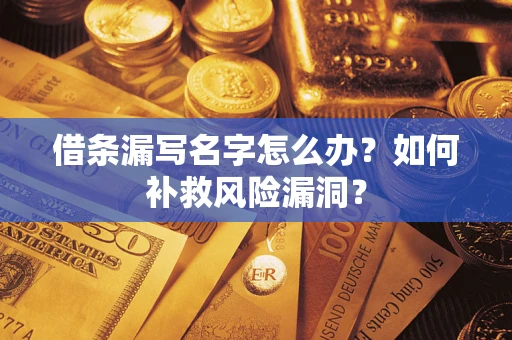 济南借条漏写名字怎么办？如何补救风险漏洞？