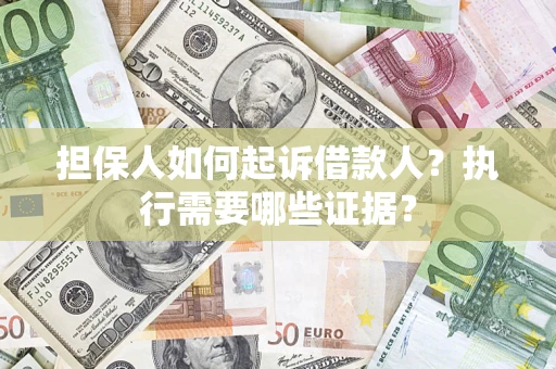 济南担保人如何起诉借款人？执行需要哪些证据？