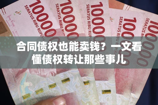 济南合同债权也能卖钱？一文看懂债权转让那些事儿