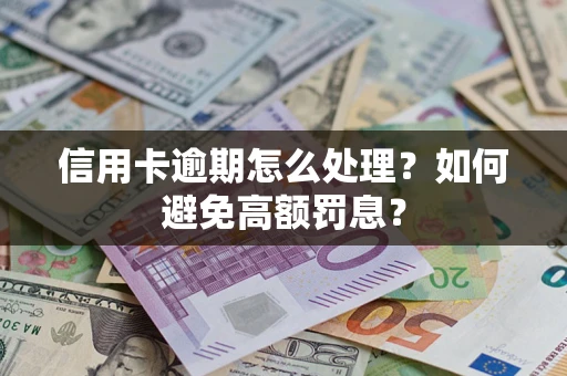 济南信用卡逾期怎么处理？如何避免高额罚息？