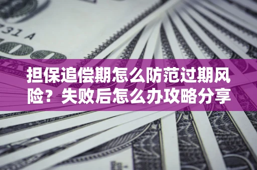 济南担保追偿期怎么防范过期风险？失败后怎么办攻略分享