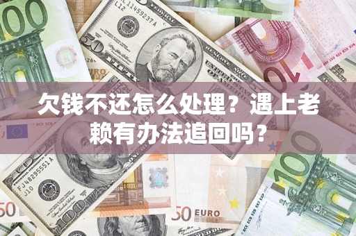 济南欠钱不还怎么处理？遇上老赖有办法追回吗？