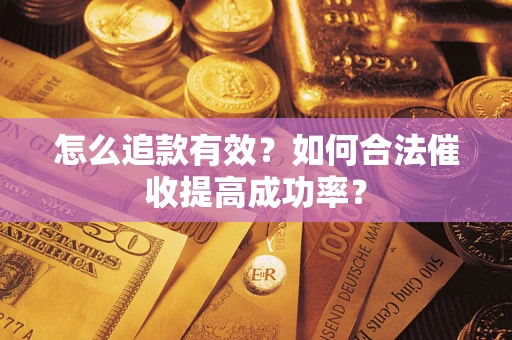 济南怎么追款有效？如何合法催收提高成功率？