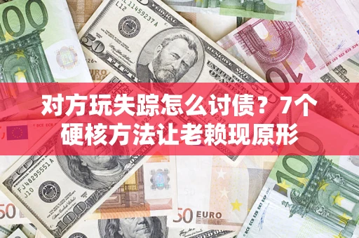 济南对方玩失踪怎么讨债？7个硬核方法让老赖现原形
