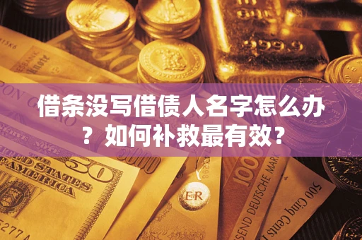 济南借条没写借债人名字怎么办？如何补救最有效？
