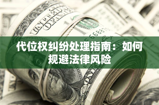 济南代位权纠纷处理指南:如何规避法律风险 济南代位权纠纷处理指南:如何规避法律风险