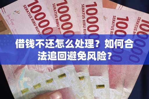 济南借钱不还怎么处理？如何合法追回避免风险？