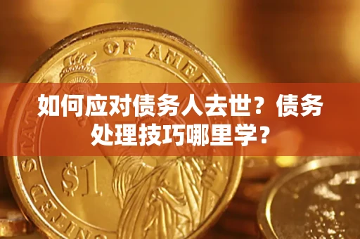 济南如何应对债务人去世？债务处理技巧哪里学？