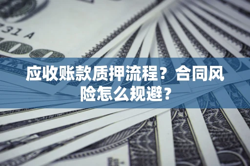 济南应收账款质押流程？合同风险怎么规避？