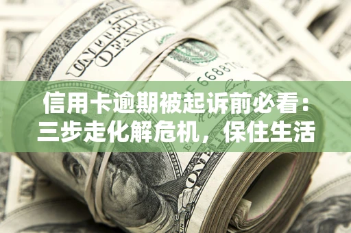 济南信用卡逾期被起诉前必看：三步走化解危机，保住生活尊严