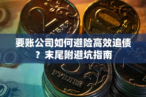 济南要账公司如何避险高效追债？末尾附避坑指南