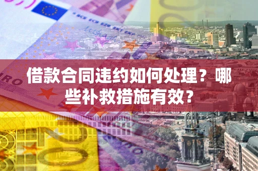 济南借款合同违约如何处理？哪些补救措施有效？