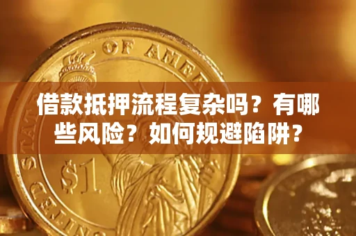 济南借款抵押流程复杂吗？有哪些风险？如何规避陷阱？