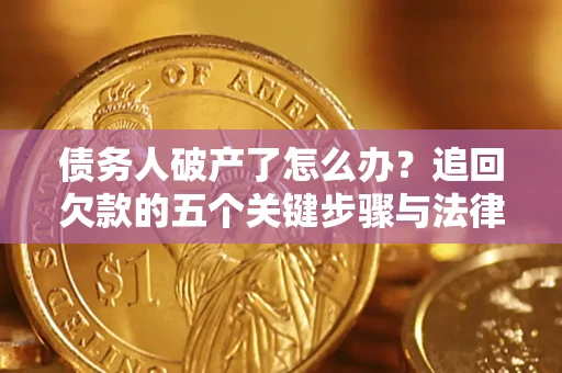 济南债务人破产了怎么办？追回欠款的五个关键步骤与法律策略
