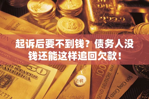 济南起诉后要不到钱？债务人没钱还能这样追回欠款！
