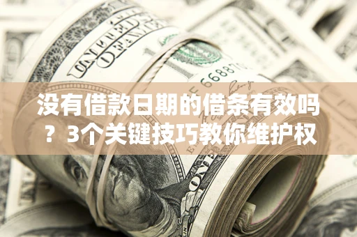 济南没有借款日期的借条有效吗？3个关键技巧教你维护权益