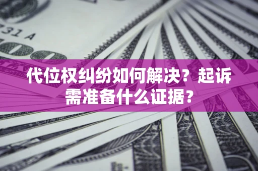 济南代位权纠纷如何解决？起诉需准备什么证据？