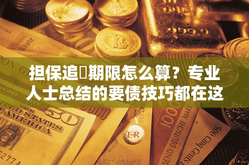 济南担保追償期限怎么算？专业人士总结的要债技巧都在这里了