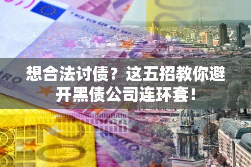 济南想合法讨债？这五招教你避开黑债公司连环套！