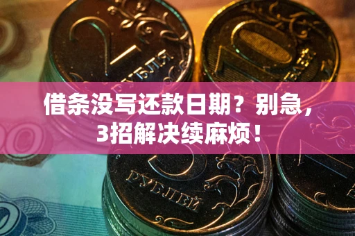 济南借条没写还款日期？别急，3招解决续麻烦！