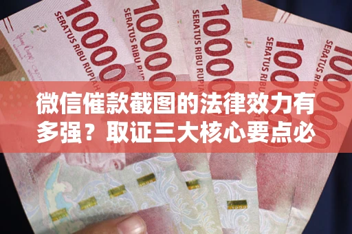 济南微信催款截图的法律效力有多强？取证三大核心要点必须知道！