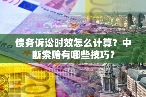 济南债务诉讼时效怎么计算？中断索赔有哪些技巧？