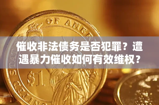 济南催收非法债务是否犯罪?遭遇暴力催收如何有效维权? 济南催收非法债务是否犯罪?遭遇暴力催收如何有效维权?