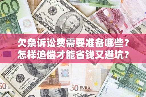 济南欠条诉讼费需要准备哪些？怎样追偿才能省钱又避坑？
