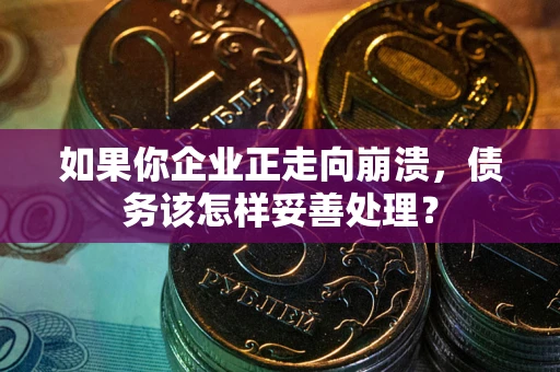 济南如果你企业正走向崩溃，债务该怎样妥善处理？