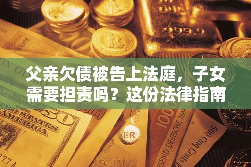 济南父亲欠债被告上法庭，子女需要担责吗？这份法律指南必须看完